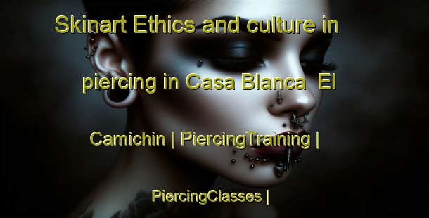 Skinart Ethics and culture in piercing in Casa Blanca  El Camichin | PiercingTraining | PiercingClasses | SkinartTraining-Mexico